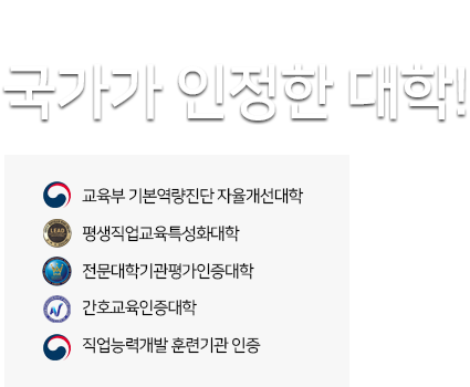 국가가 인정한 대학!/
대학 구조개혁 평가 최우수대학 /
평생직업교육특성화대학/
전문대학기관평가인증대학/
간호교육인증대학/
직업능력개발 훈련기관 인증 /